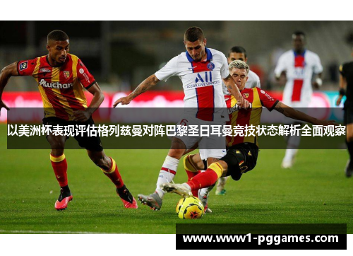 以美洲杯表现评估格列兹曼对阵巴黎圣日耳曼竞技状态解析全面观察