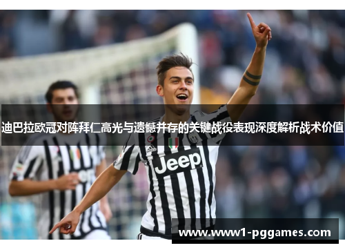 迪巴拉欧冠对阵拜仁高光与遗憾并存的关键战役表现深度解析战术价值
