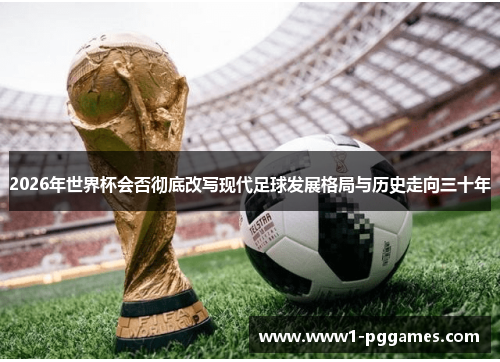 2026年世界杯会否彻底改写现代足球发展格局与历史走向三十年