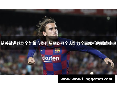 从关键进球到全能策应格列兹曼欧冠个人能力全面解析的巅峰体现