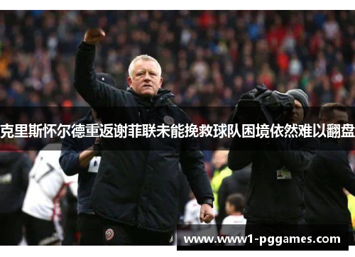 克里斯怀尔德重返谢菲联未能挽救球队困境依然难以翻盘