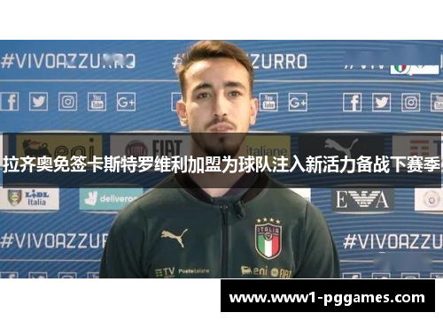 拉齐奥免签卡斯特罗维利加盟为球队注入新活力备战下赛季