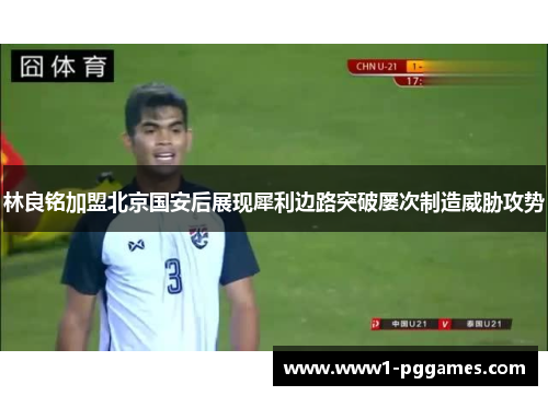 林良铭加盟北京国安后展现犀利边路突破屡次制造威胁攻势