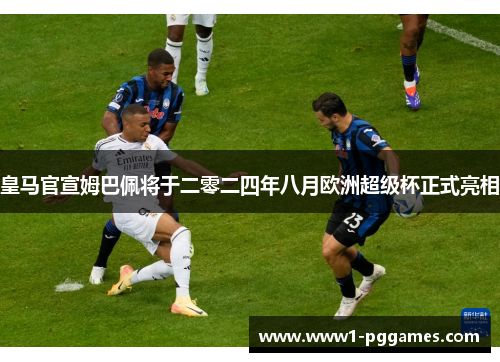 皇马官宣姆巴佩将于二零二四年八月欧洲超级杯正式亮相
