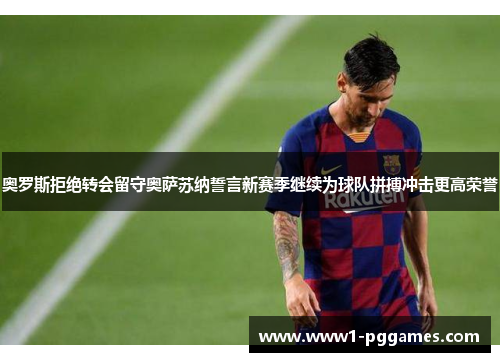 奥罗斯拒绝转会留守奥萨苏纳誓言新赛季继续为球队拼搏冲击更高荣誉 奥罗斯拒绝转会留守奥萨苏纳誓言新赛季继续为球队拼搏冲击更高荣誉