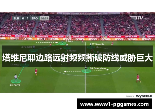 塔维尼耶边路远射频频撕破防线威胁巨大 塔维尼耶边路远射频频撕破防线威胁巨大