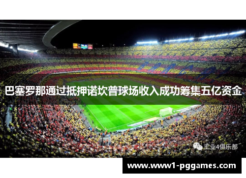 巴塞罗那通过抵押诺坎普球场收入成功筹集五亿资金 巴塞罗那通过抵押诺坎普球场收入成功筹集五亿资金
