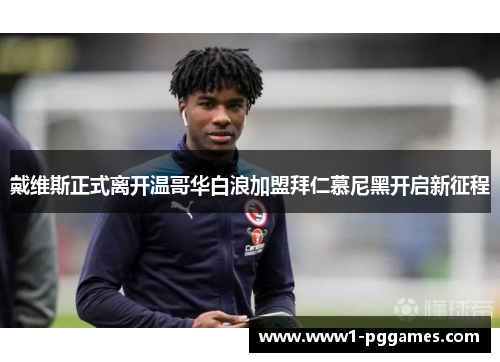 戴维斯正式离开温哥华白浪加盟拜仁慕尼黑开启新征程