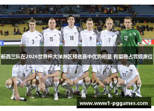 新西兰队在2026世界杯大洋洲区预选赛中优势明显 有望稳占晋级席位 新西兰队在2026世界杯大洋洲区预选赛中优势明显 有望稳占晋级席位