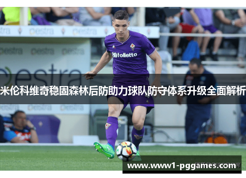 米伦科维奇稳固森林后防助力球队防守体系升级全面解析