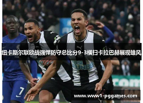 纽卡斯尔联欧战强悍防守总比分9-3横扫卡拉巴赫展现雄风