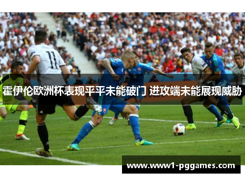霍伊伦欧洲杯表现平平未能破门 进攻端未能展现威胁