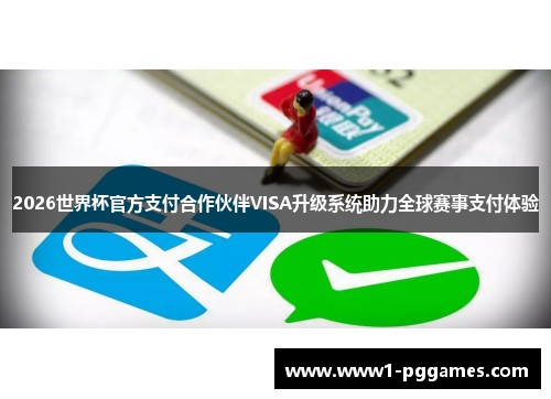 2026世界杯官方支付合作伙伴VISA升级系统助力全球赛事支付体验
