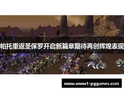帕托重返圣保罗开启新篇章期待再创辉煌表现