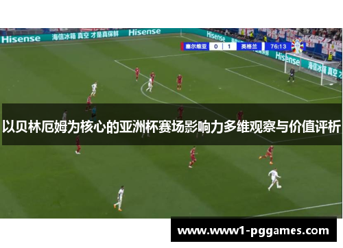 以贝林厄姆为核心的亚洲杯赛场影响力多维观察与价值评析 以贝林厄姆为核心的亚洲杯赛场影响力多维观察与价值评析