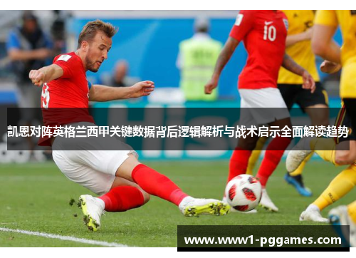 凯恩对阵英格兰西甲关键数据背后逻辑解析与战术启示全面解读趋势 凯恩对阵英格兰西甲关键数据背后逻辑解析与战术启示全面解读趋势