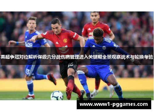 英超争冠对位解析保级六分战伤病管理进入关键期全景观察战术与轮换考验 英超争冠对位解析保级六分战伤病管理进入关键期全景观察战术与轮换考验