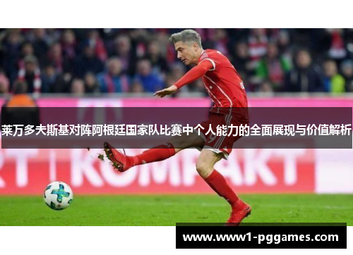 莱万多夫斯基对阵阿根廷国家队比赛中个人能力的全面展现与价值解析 莱万多夫斯基对阵阿根廷国家队比赛中个人能力的全面展现与价值解析